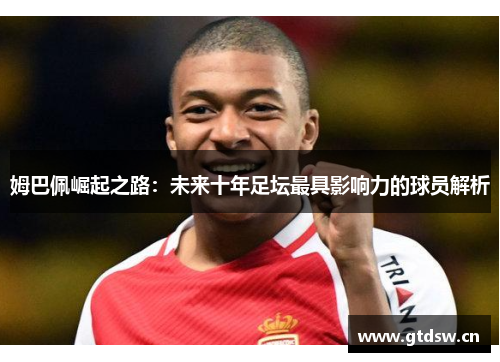 姆巴佩崛起之路：未来十年足坛最具影响力的球员解析